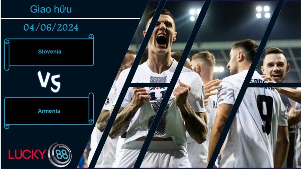 LUCKY88 Slovenia vs Armenia , Nhận định bóng đá 04/06/2024, Tạo đà hưng phấn