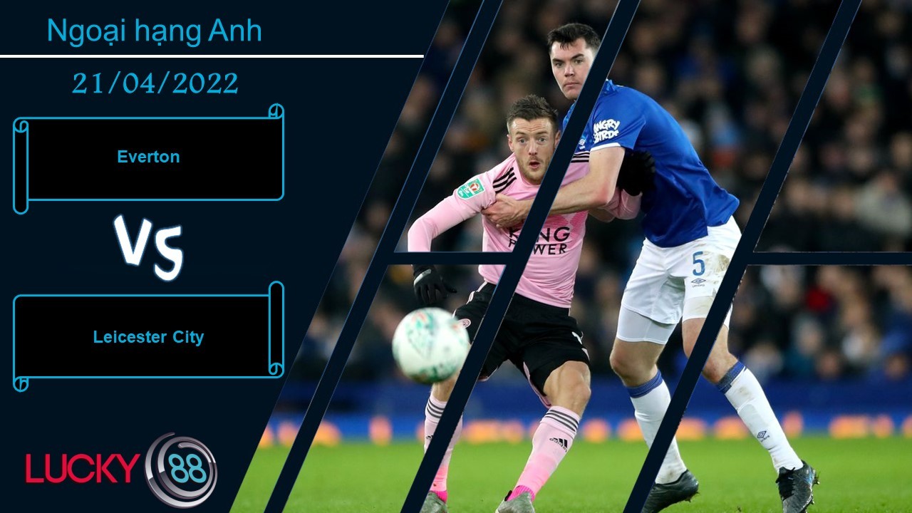 LUCKY88 Everton vs Leicester City ,   Nhận định bóng đá 21/04/2022, Ăn miếng trả miếng