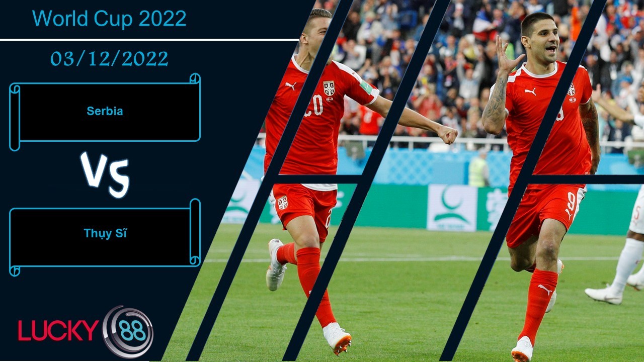 LUCKY88 Serbia vs Thụy Sĩ,  Nhận định bóng đá 03/12/2022, Cạnh tranh trực tiếp