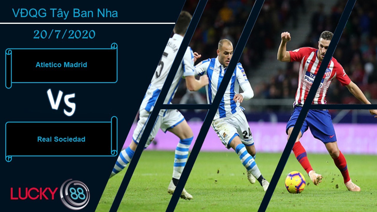 LUCKY88 Atlético Madrid vs Real Sociedad , Nhận định bóng đá 20/07/2020, Đi vào hiểm địa