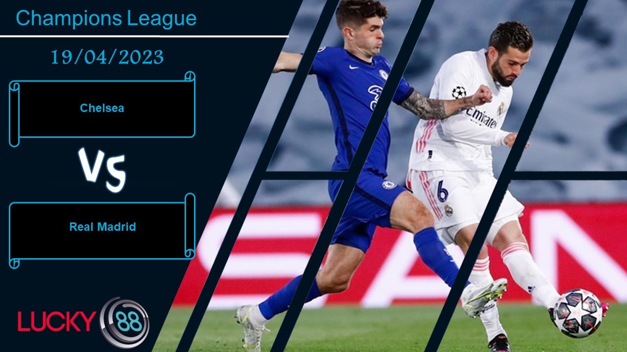 LUCKY88 Chelsea vs Real Madrid,  Nhận định bóng đá 19/04/2023, Khó đặt niềm tin