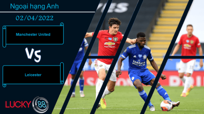 LUCKY88 Manchester United vs Leicester ,  Nhận định bóng đá 02/04/2022,  Đều có khát khao