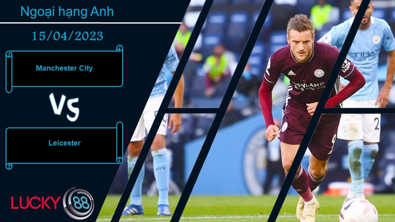 LUCKY88 Manchester City vs Leicester,  Nhận định bóng đá 15/04/2023,  Không thể ngăn cản