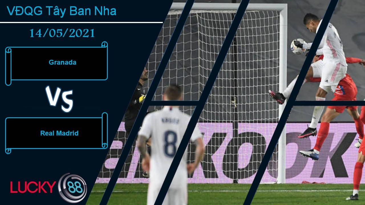 LUCKY88 Granada vs Real Madrid, Nhận định bóng đá 14/05/2021, Thổi lửa vào gáy Atletico