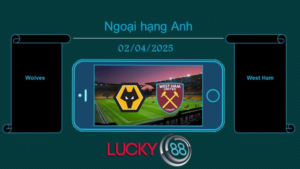 LUCKY88 Wolves vs West Ham, Tip bóng đá miễn phí ngày 02/04/2025