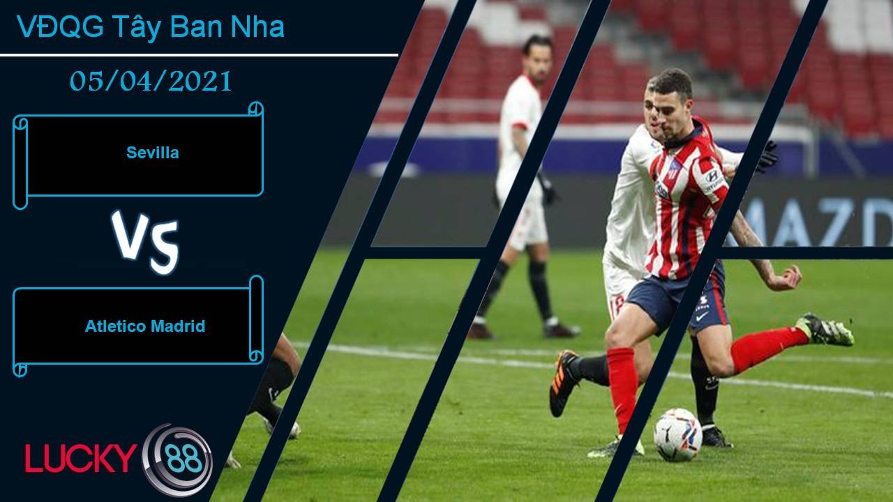 LUCKY88 Sevilla vs Atletico Madrid, Nhận định bóng đá 05/04/2021, Ngôi đầu lung lay