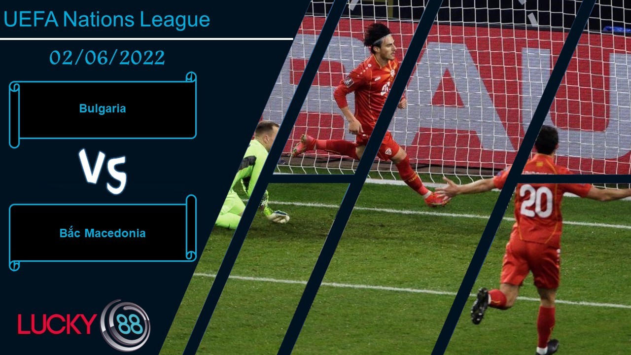 LUCKY88 Bulgaria vs Bắc Macedonia   ,  Nhận định bóng đá 02/06/2022, Đối thủ đáng ngại
