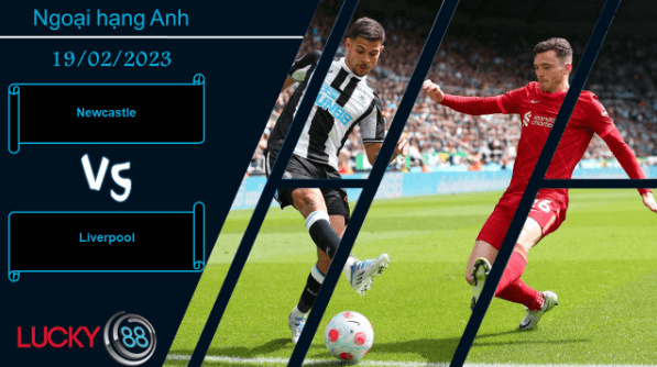 LUCKY88 Newcastle vs Liverpool,  Nhận định bóng đá 19/02/2023, Cơ hội tìm đến