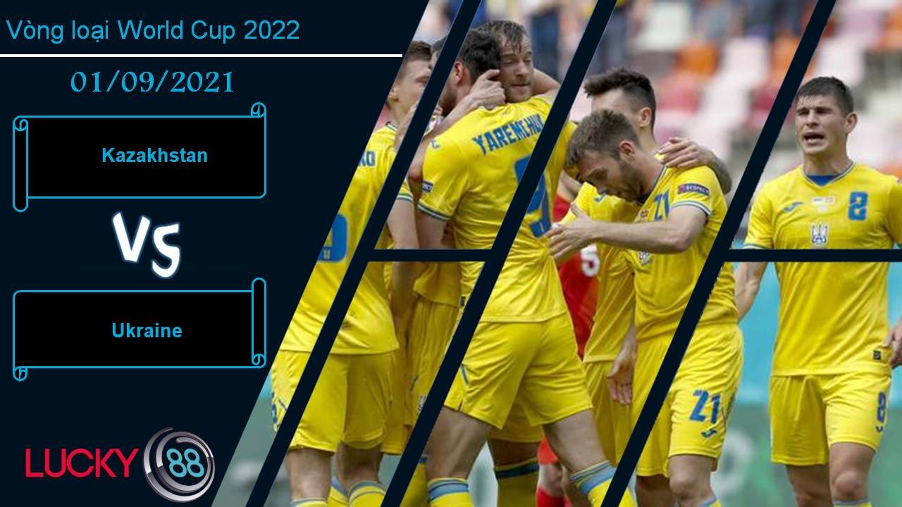 LUCKY88 Kazakhstan vs Ukraine, Nhận định bóng đá 01/09/2021, Xây chắc top 2