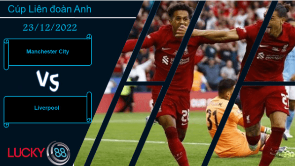 LUCKY88 Manchester City vs Liverpool,  Nhận định bóng đá 23/12/2022,   Đại chiến nước Anh