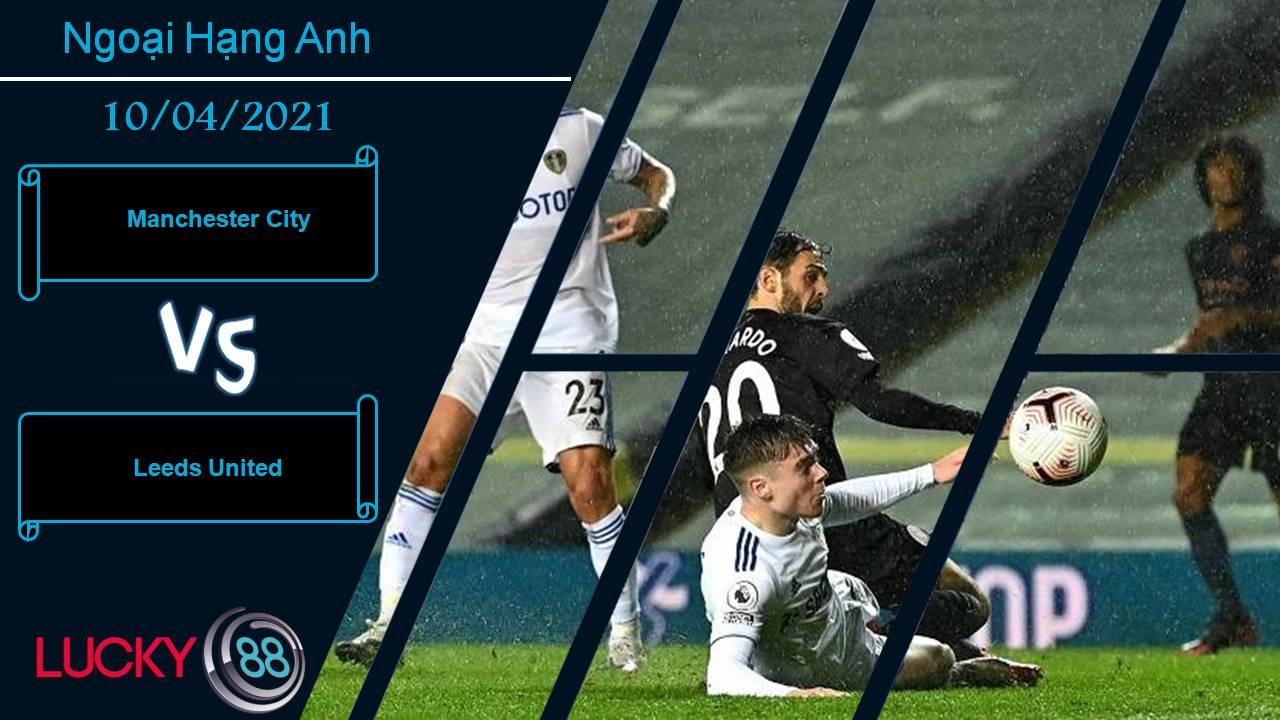 LUCKY88 Manchester City vs Leeds, Nhận định bóng đá 10/04/2021, Màn đối đầu của 2 thiên tài chiến thuật