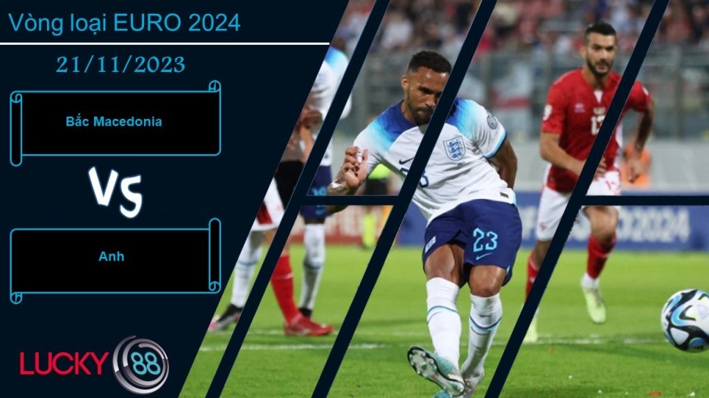 LUCKY88 Bắc Macedonia vs Anh ,  Nhận định bóng đá 21/11/2023, Dễ dàng thao túng