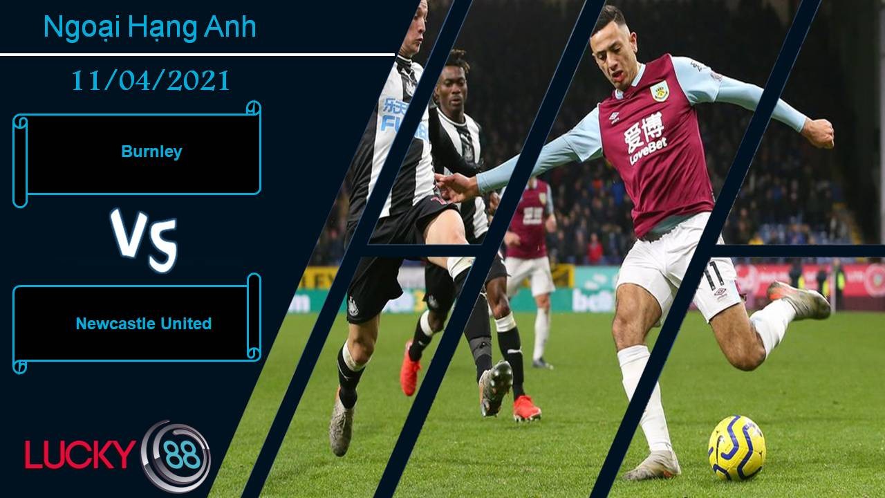LUCKY88 Burnley vs Newcastle United, Nhận định bóng đá 11/04/2021, Bắn hạ “Chích chòe”