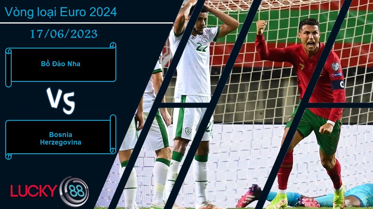 LUCKY88 Bồ Đào Nha vs Bosnia Herzegovina,  Nhận định bóng đá 18/06/2023, Nằm trong tầm tay