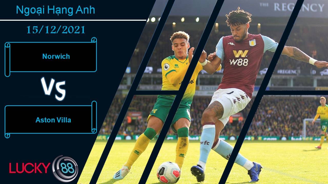LUCKY88 Norwich vs Aston Villa, Nhận định bóng đá 15/12/2021, Đón đội bóng cũ