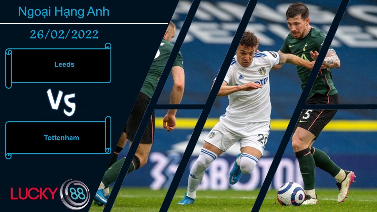 LUCKY88 Leeds vs Tottenham, Nhận định bóng đá 26/02/2022, Áp sát top 4