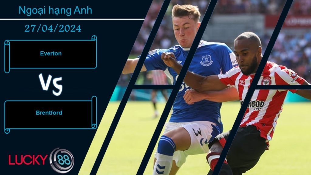LUCKY88 Everton vs Brentford,  Nhận định bóng đá 27/04/2024, Cân tài cân sức