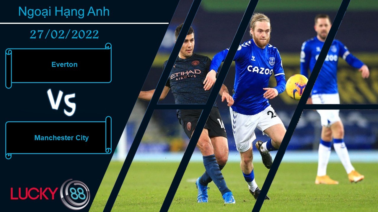 LUCKY88 Everton vs Manchester City, Nhận định bóng đá 27/02/2022, Xây chắc ngôi đầu
