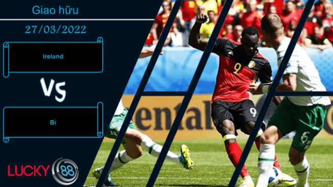 LUCKY88 Ireland vs Bỉ  ,  Nhận định bóng đá 27/03/2022, Khẳng định sức mạnh