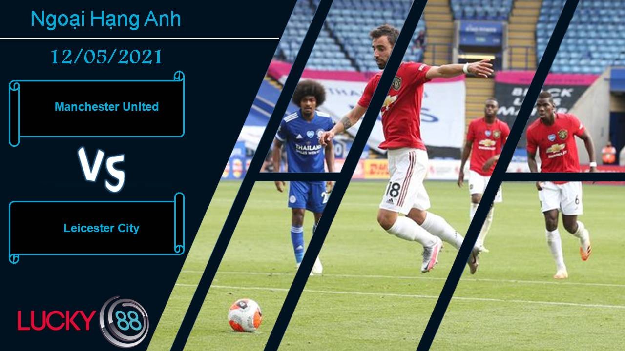 LUCKY88 Manchester United vs Leicester City, Nhận định bóng đá 12/05/2021, “Quỷ đỏ” phán xử