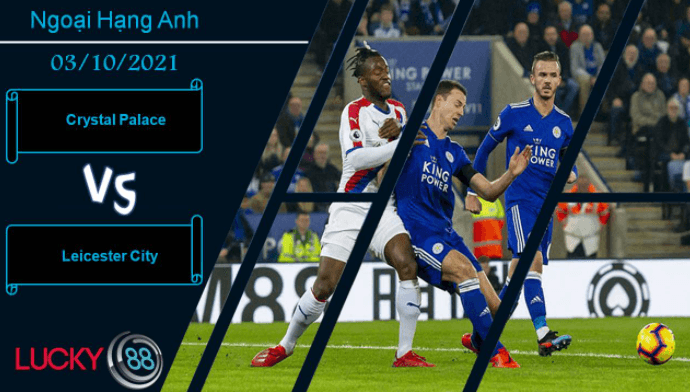 LUCKY88 Crystal Palace vs Leicester City, Nhận định bóng đá 03/10/2021, Bắn hạ bầy cáo