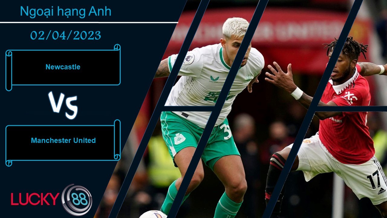 LUCKY88 Newcastle vs Manchester United,  Nhận định bóng đá 02/04/2023, Đối thủ đáng ngại