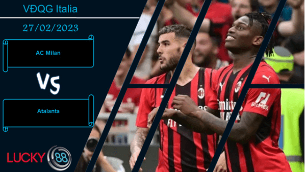 LUCKY88 AC Milan vs Atalanta ,  Nhận định bóng đá 27/02/2023,  Trận cầu giằng co