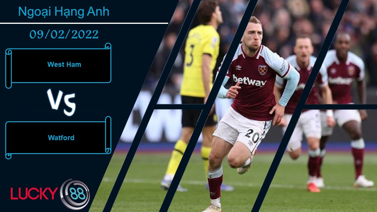 LUCKY88 West Ham vs Watford,  Nhận định bóng đá 09/02/2022, Nuôi hy vọng top 4