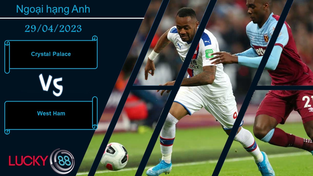 LUCKY88 Crystal Palace vs West Ham,  Nhận định bóng đá 29/04/2023, Bất phân thắng bại