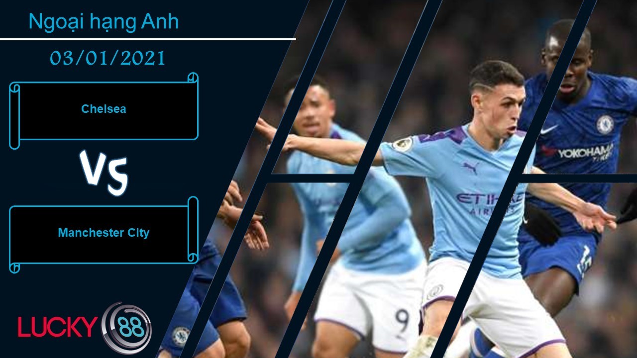 LUCKY88 Chelsea vs Manchester City ,  Nhận định bóng đá 03/01/2021, Đại chiến nóng bỏng