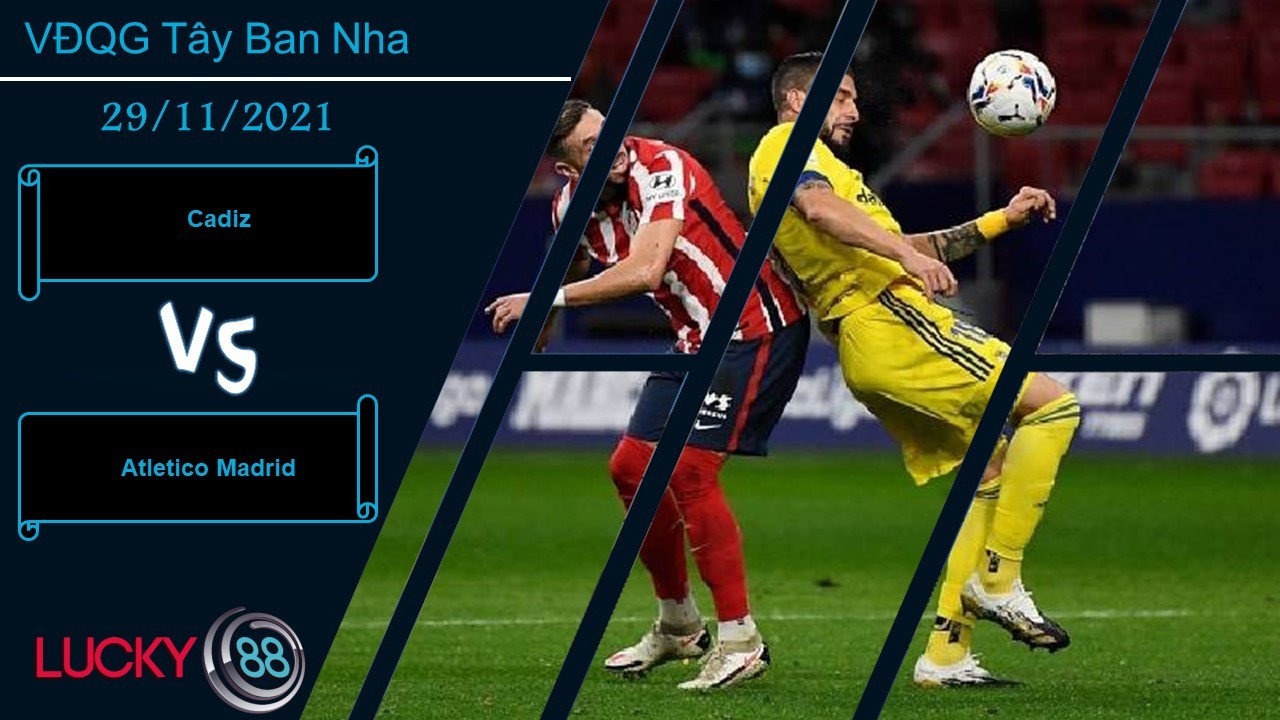 LUCKY88 Cadiz vs Atletico Madrid,  Nhận định bóng đá 29/11/2021, Tiếp tục sảy chân