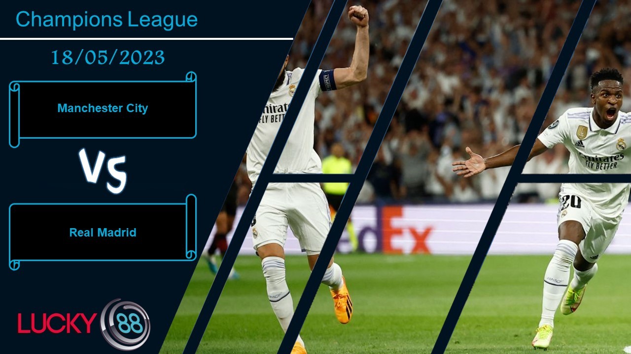 LUCKY88 Manchester City vs Real Madrid,  Nhận định bóng đá 18/05/2023, Trận cầu sinh tử
