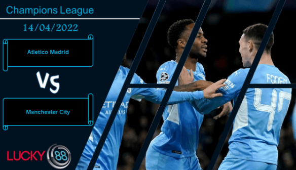 LUCKY88 Atletico Madrid vs Manchester City  ,  Nhận định bóng đá 14/04/2022, Còn nhiều kịch tính