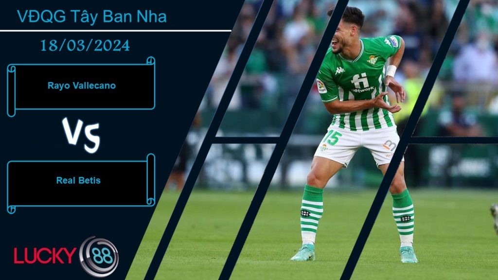 LUCKY88 Rayo Vallecano vs Real Betis,  Nhận định bóng đá 18/03/2024, Đều có động lực