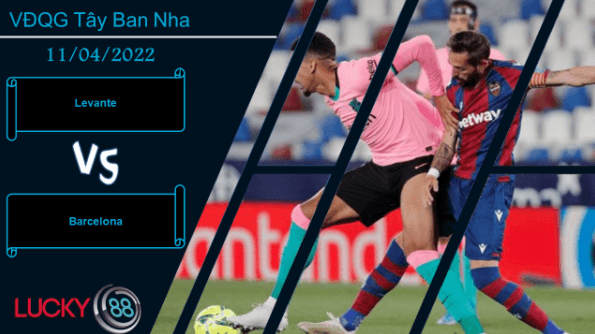 LUCKY88 Levante vs Barcelona ,  Nhận định bóng đá 11/04/2022,  Áp lực vượt tầm