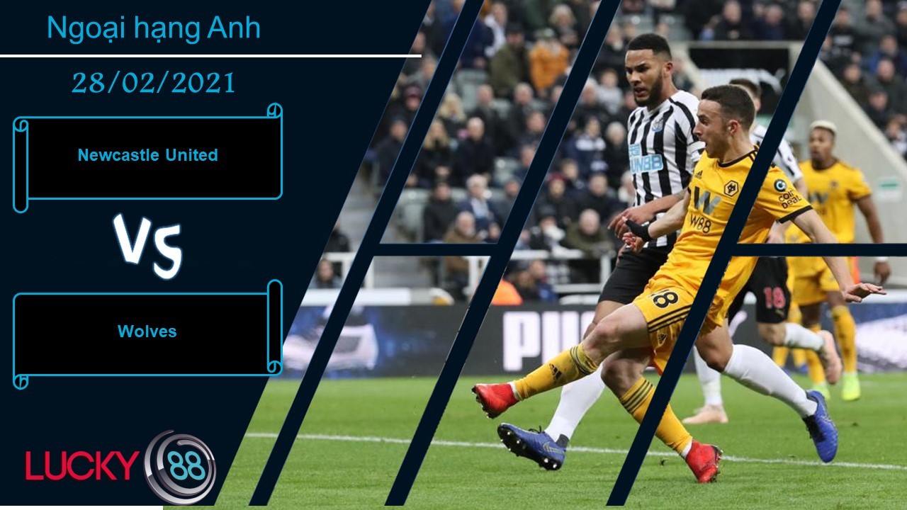 LUCKY88 Newcastle United vs Wolves ,  Nhận định bóng đá 28/02/2021, Ca khúc khải hoàn