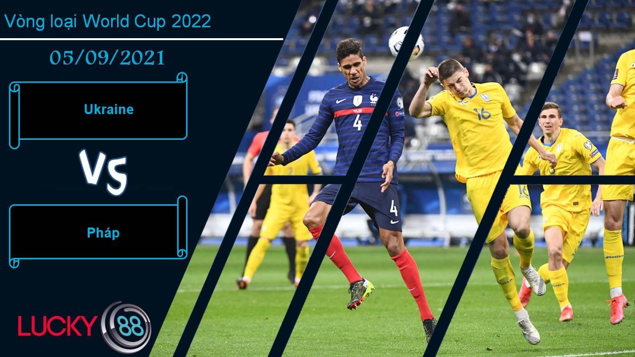 LUCKY88 Ukraine vs Pháp, Nhận định bóng đá 05/09/2021, Cơ hội giành điểm