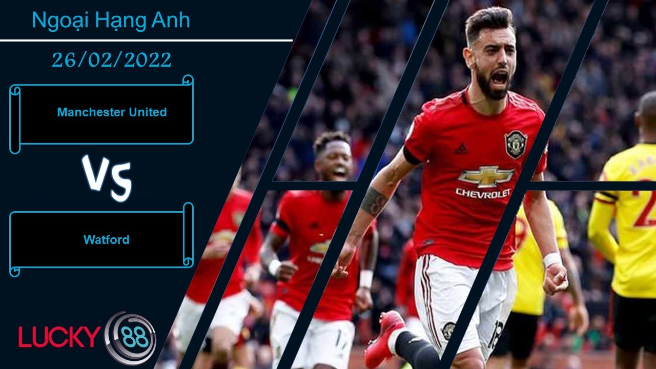 LUCKY88 Manchester United vs Watford, Nhận định bóng đá 26/02/2022, Trả món nợ cũ