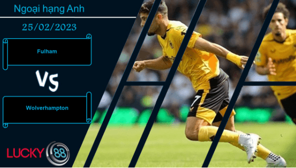 LUCKY88 Fulham vs Wolverhampton ,  Nhận định bóng đá 25/02/2023,  Tiếp đà chiến thắng