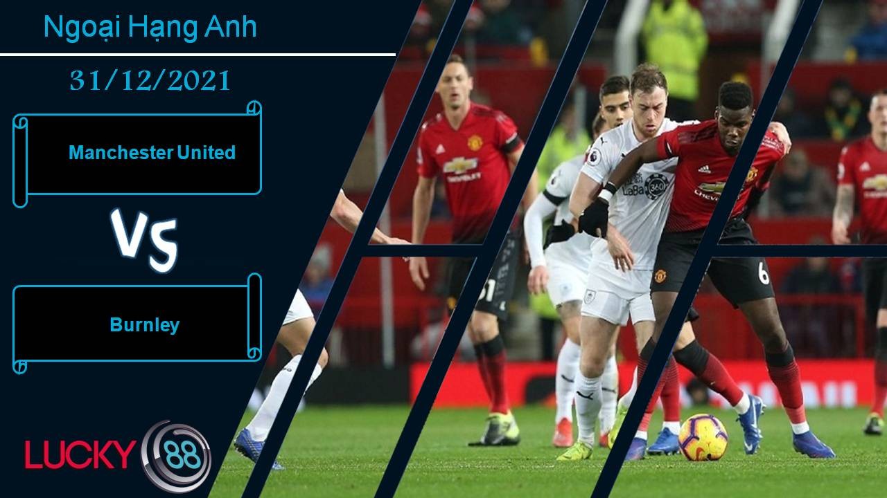 LUCKY88 Manchester United vs Burnley, Nhận định bóng đá 31/12/2021, Tiếp tục sảy chân