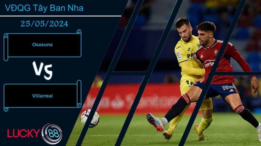 LUCKY88 Osasuna vs Villarreal, Nhận định bóng đá 25/05/2024, Thoải mái cống hiến