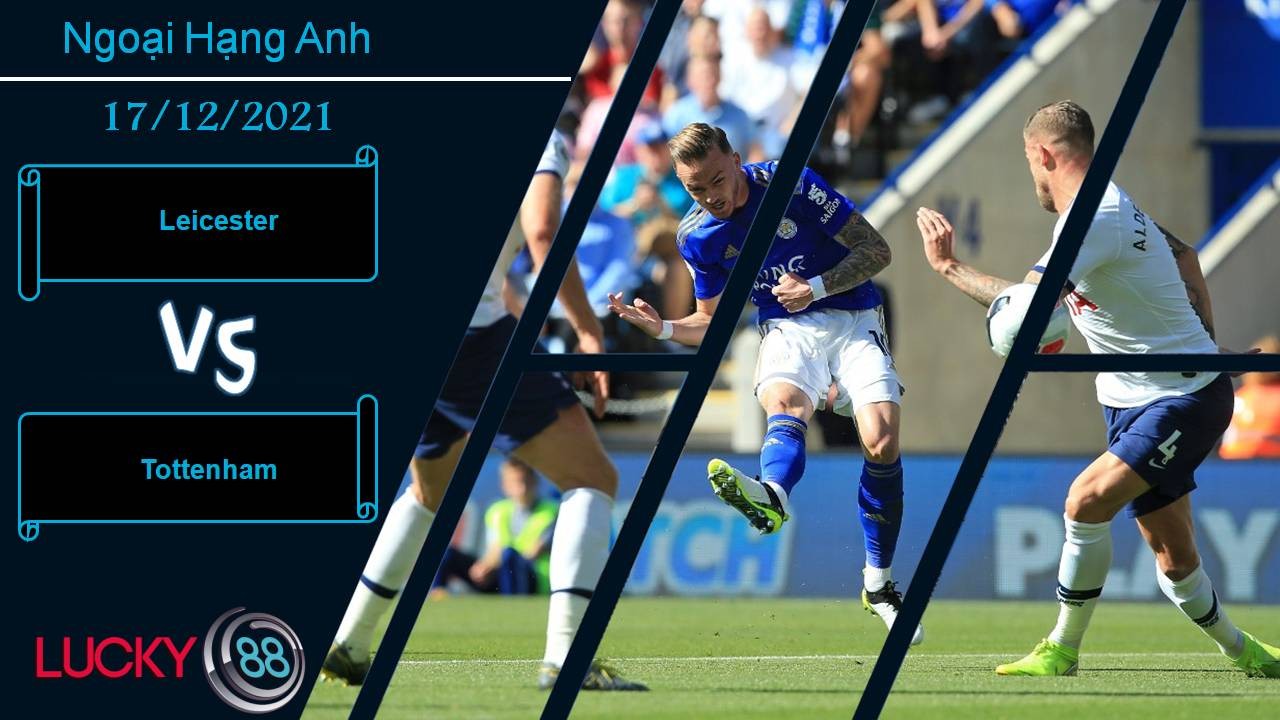 LUCKY88 Leicester vs Tottenham, Nhận định bóng đá 17/12/2021, Hạ gục Gà trống