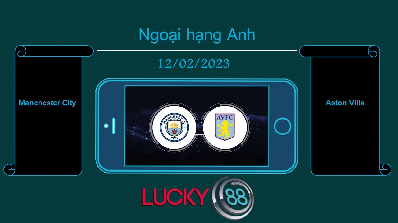 LUCKY88 Manchester City vs Aston Villa, Tip bóng đá miễn phí ngày 12/02/2023