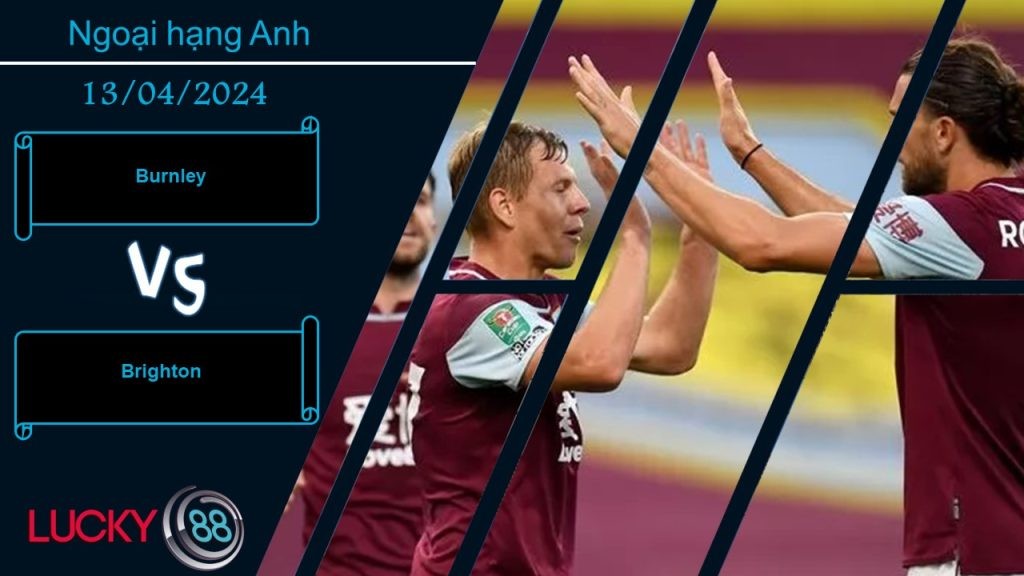 LUCKY88 Burnley vs Brighton,  Nhận định bóng đá 13/04/2024, Hy vọng mong manh