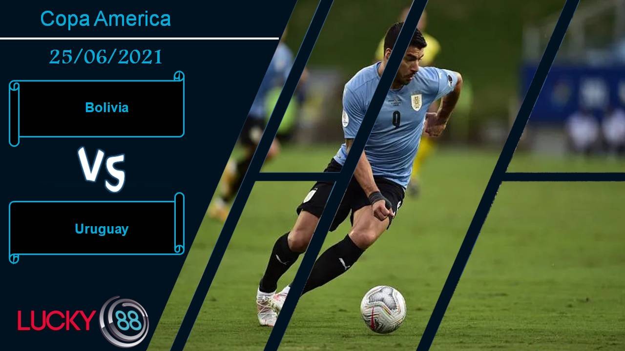 LUCKY88 Bolivia vs Uruguay, Nhận định bóng đá 25/06/2021, Nhấn chìm đội bét bảng