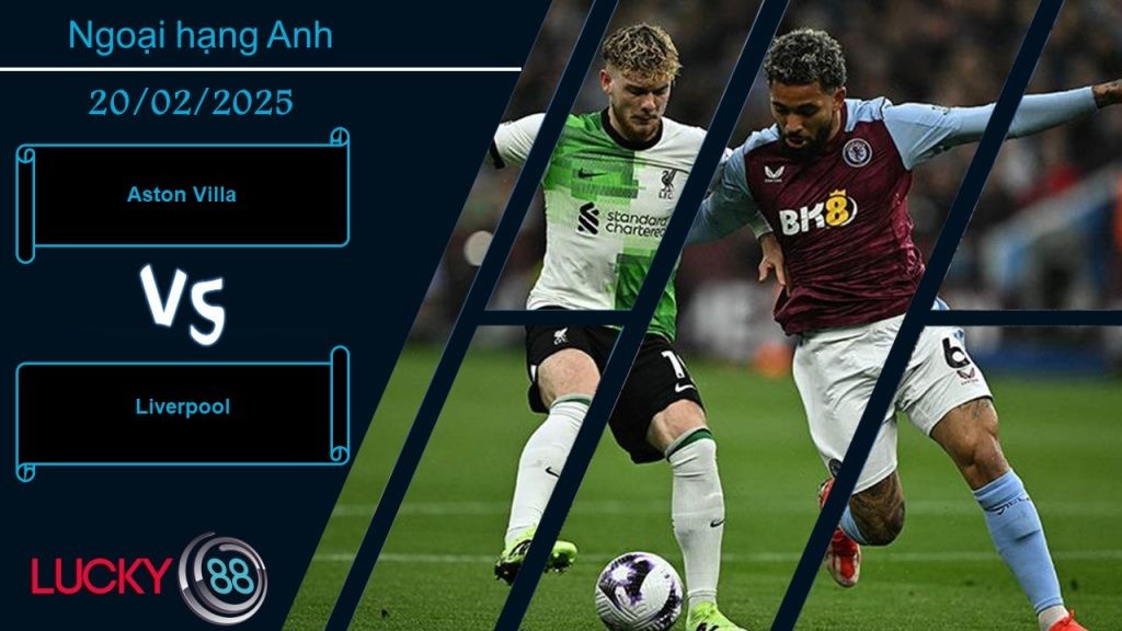 LUCKY88 Aston Villa vs Liverpool, Nhận định bóng đá 20/02/2025, Áp lực tìm tới