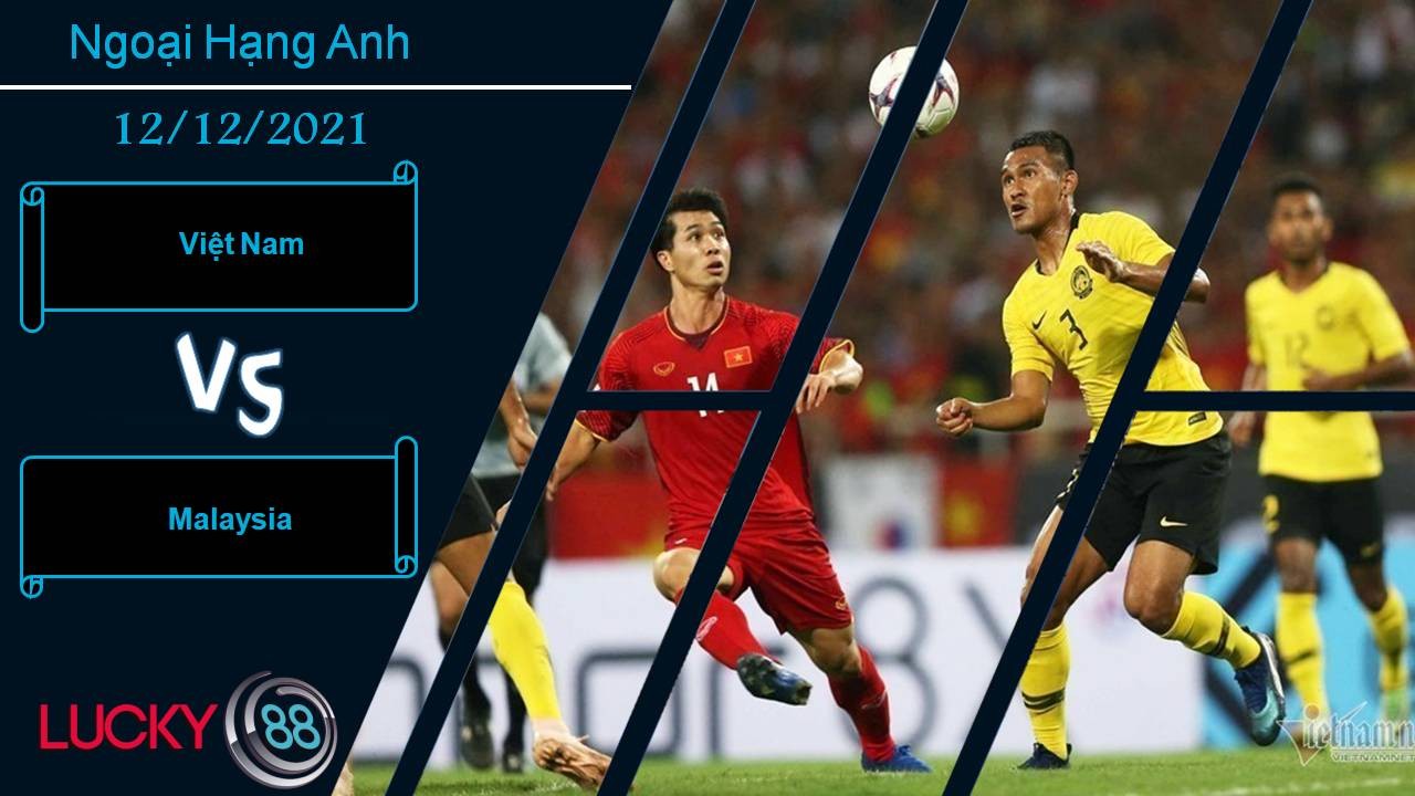 LUCKY88 Việt Nam vs Malaysia, Nhận định bóng đá 12/12/2021, Trận chiến quyết định