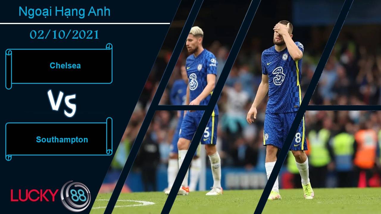 LUCKY88 Chelsea vs Southampton, Nhận định bóng đá 02/10/2021, Vị khách lì lợm