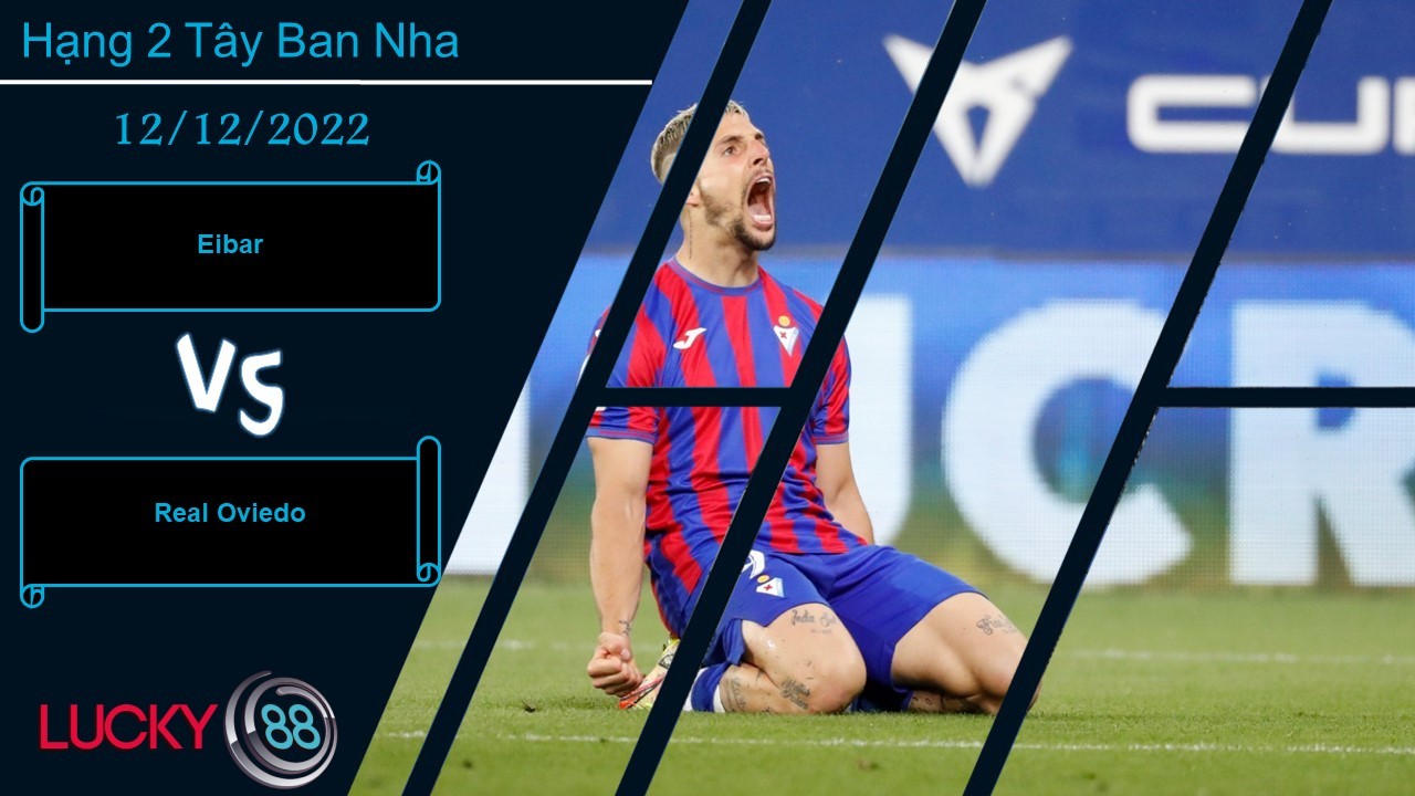 LUCKY88 Eibar vs Real Oviedo,  Nhận định bóng đá 12/12/2022, Tự tin có cơ sở