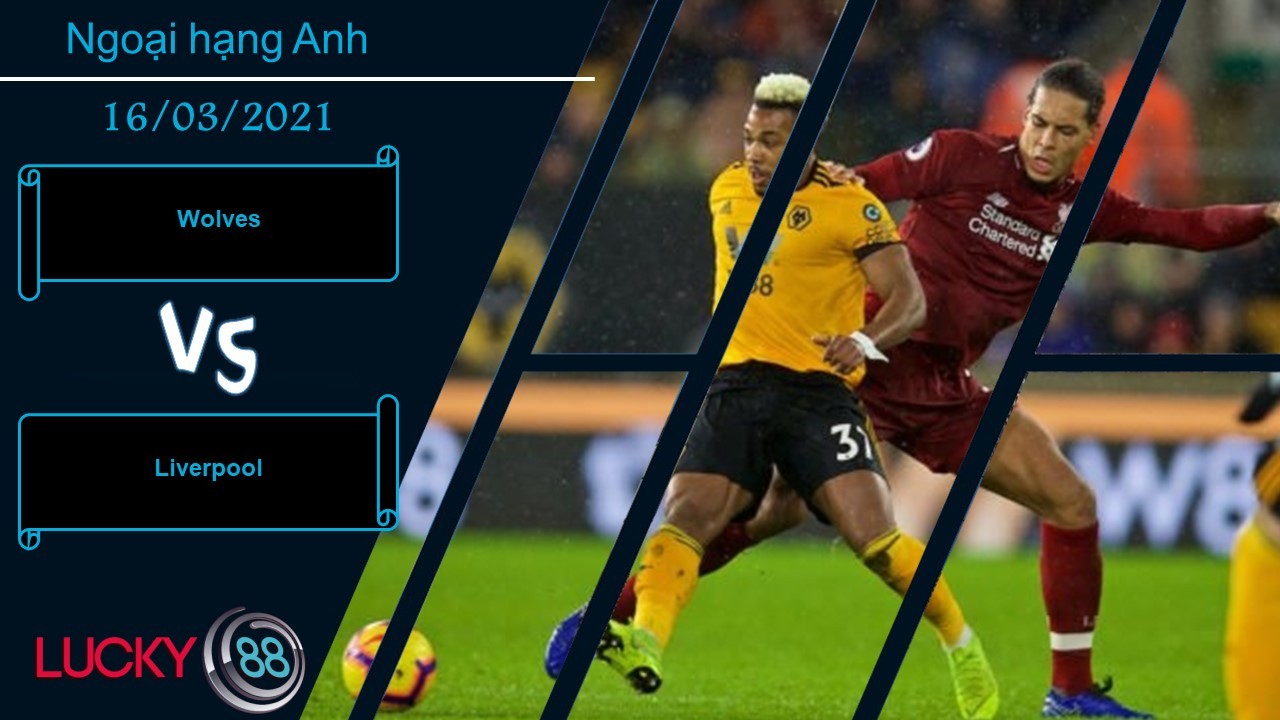 LUCKY88 Wolves vs Liverpool ,  Nhận định bóng đá 16/03/2021, Vượt qua thách thức